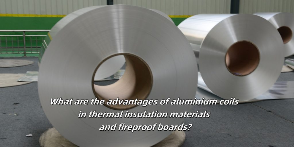 What are the advantages of aluminium coils in thermal insulation materials and fireproof boards?
